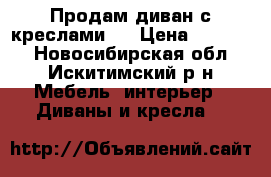 Продам диван с креслами!  › Цена ­ 15 000 - Новосибирская обл., Искитимский р-н Мебель, интерьер » Диваны и кресла   
